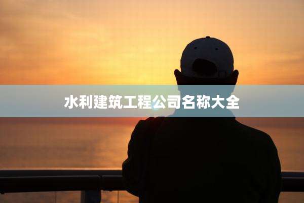 水利建筑工程公司名称大全
