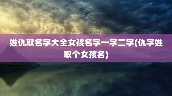 姓仇取名字大全女孩名字一字二字(仇字姓取个女孩名)
