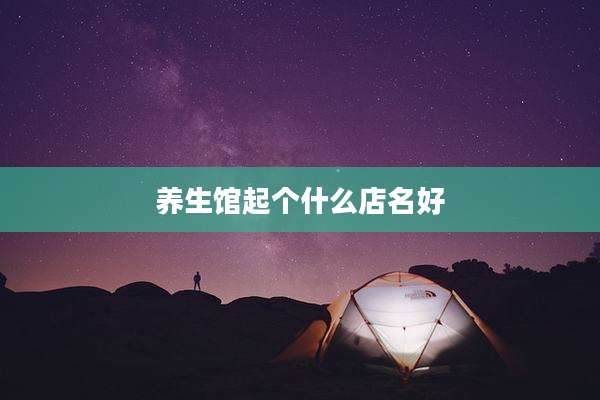 养生馆起个什么店名好