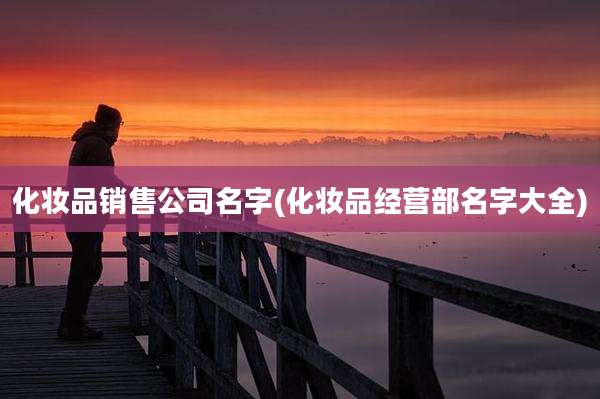 化妆品销售公司名字(化妆品经营部名字大全)