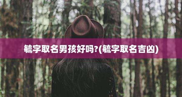 毓字取名男孩好吗?(毓字取名吉凶)