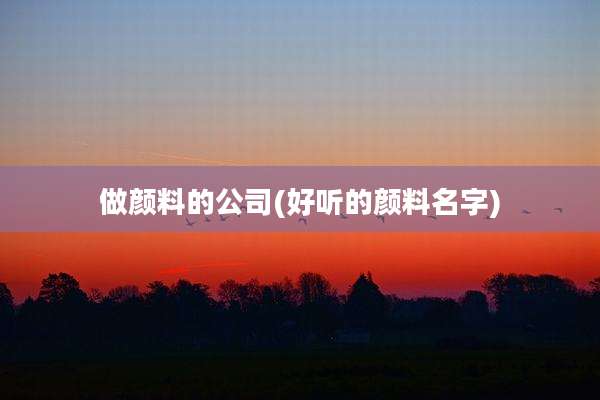 做颜料的公司(好听的颜料名字)