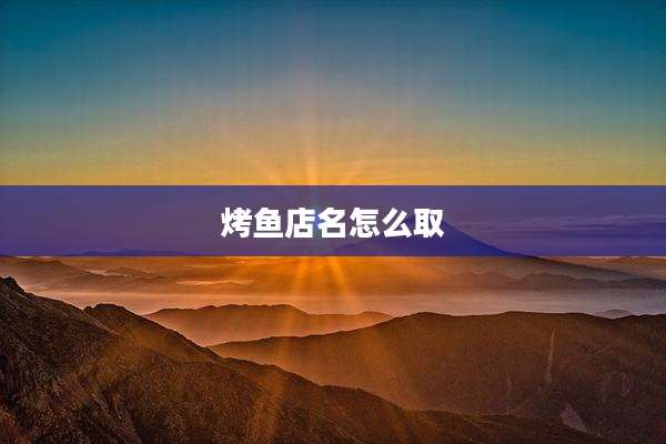 烤鱼店名怎么取