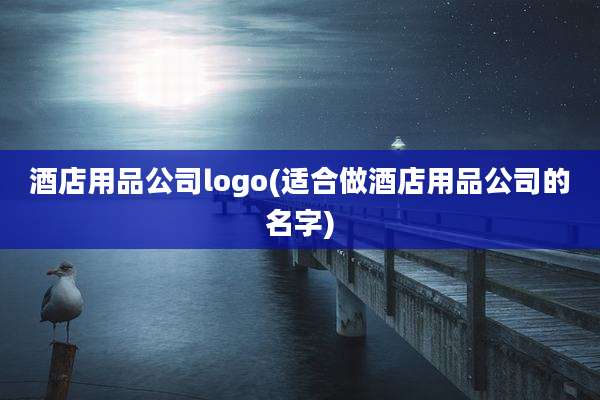 酒店用品公司logo(适合做酒店用品公司的名字)