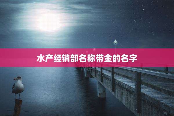 水产经销部名称带金的名字
