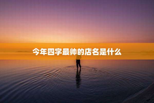 今年四字最帅的店名是什么