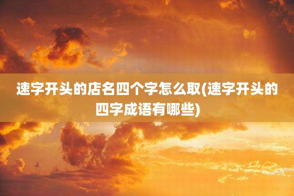 速字开头的店名四个字怎么取(速字开头的四字成语有哪些)