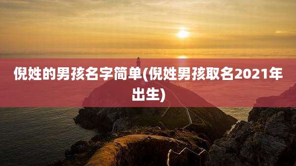 倪姓的男孩名字简单(倪姓男孩取名2021年出生)