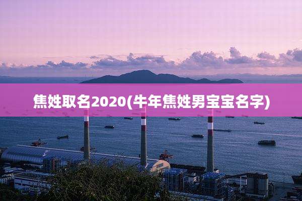 焦姓取名2020(牛年焦姓男宝宝名字)