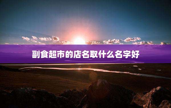 副食超市的店名取什么名字好
