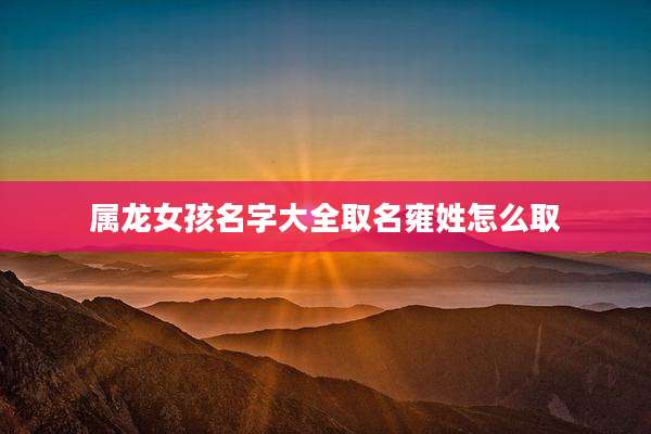 属龙女孩名字大全取名雍姓怎么取