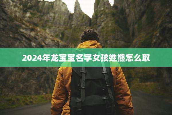 2024年龙宝宝名字女孩姓熊怎么取