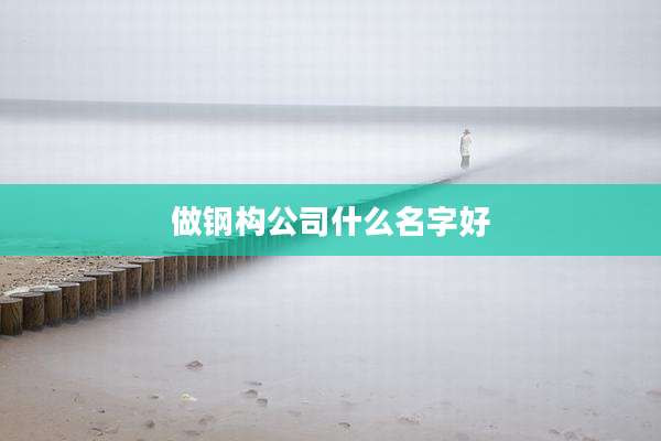 做钢构公司什么名字好