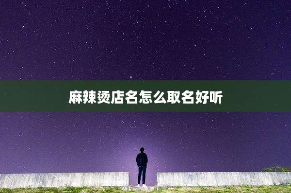 麻辣烫店名怎么取名好听
