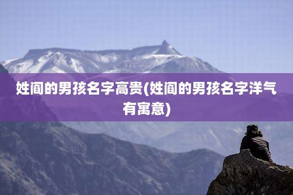 姓阎的男孩名字高贵(姓阎的男孩名字洋气有寓意)