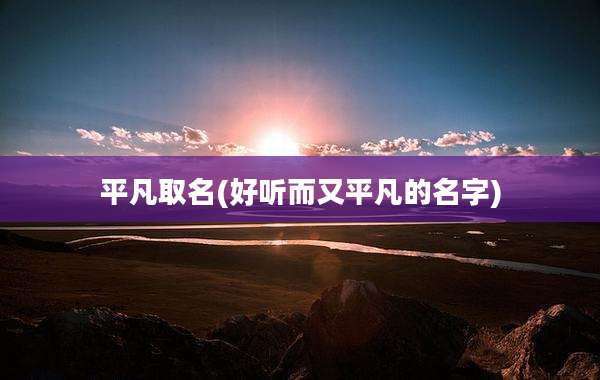 平凡取名(好听而又平凡的名字)