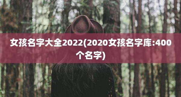 女孩名字大全2022(2020女孩名字库:400个名字)