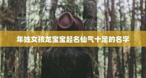 年姓女孩龙宝宝起名仙气十足的名字