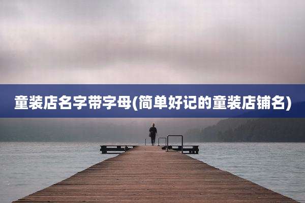 童装店名字带字母(简单好记的童装店铺名)