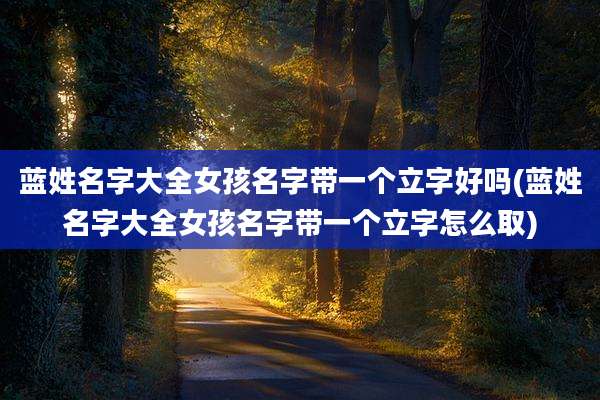 蓝姓名字大全女孩名字带一个立字好吗(蓝姓名字大全女孩名字带一个立字怎么取)