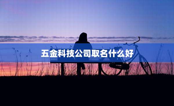 五金科技公司取名什么好