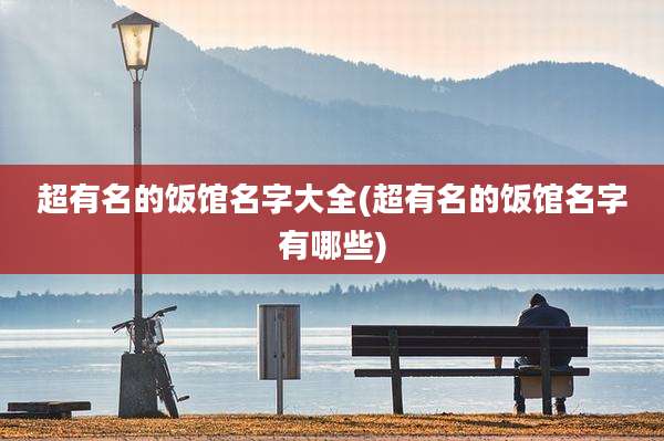 超有名的饭馆名字大全(超有名的饭馆名字有哪些)