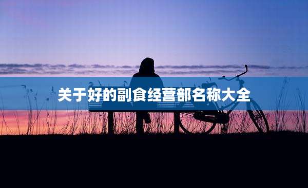 关于好的副食经营部名称大全
