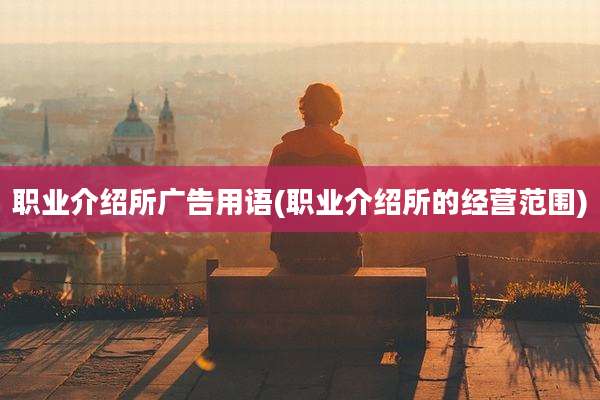 职业介绍所广告用语(职业介绍所的经营范围)