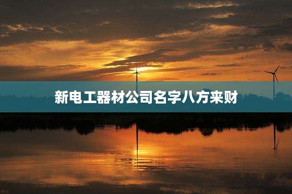 新电工器材公司名字八方来财
