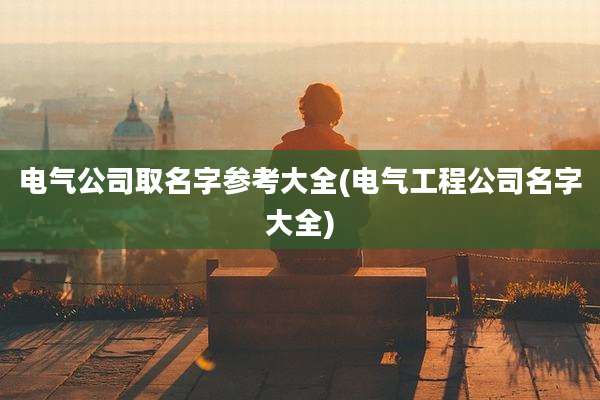 电气公司取名字参考大全(电气工程公司名字大全)