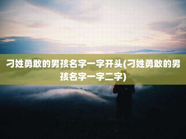 刁姓勇敢的男孩名字一字开头(刁姓勇敢的男孩名字一字二字)