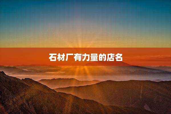 石材厂有力量的店名