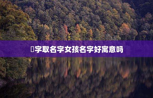 彧字取名字女孩名字好寓意吗