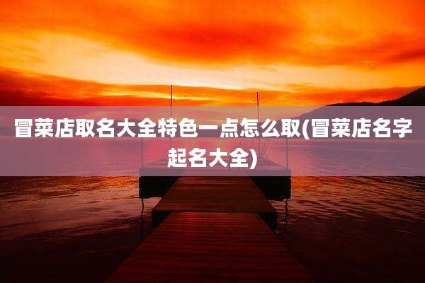 冒菜店取名大全特色一点怎么取(冒菜店名字起名大全)