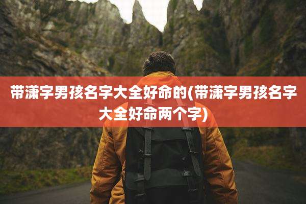 带潇字男孩名字大全好命的(带潇字男孩名字大全好命两个字)