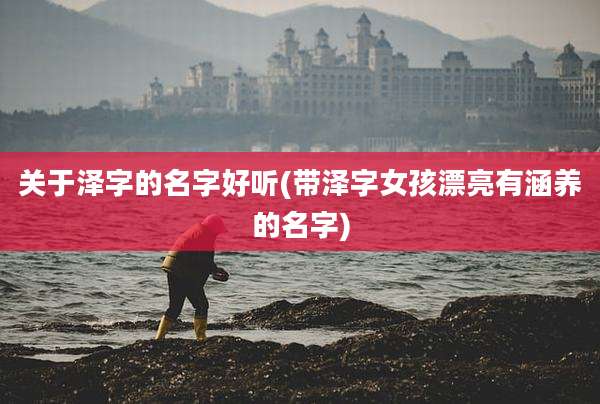 关于泽字的名字好听(带泽字女孩漂亮有涵养的名字)