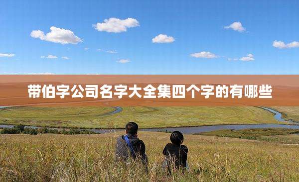 带伯字公司名字大全集四个字的有哪些