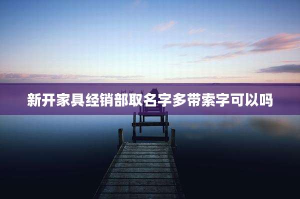 新开家具经销部取名字多带索字可以吗