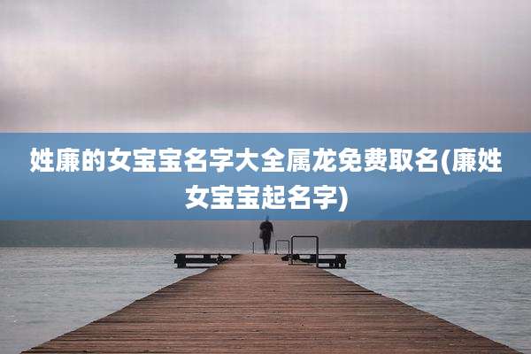 姓廉的女宝宝名字大全属龙免费取名(廉姓女宝宝起名字)