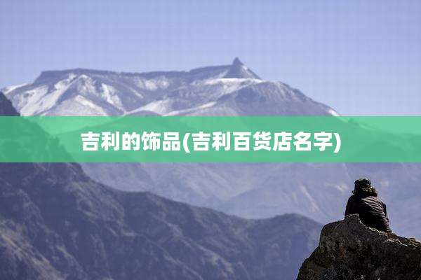 吉利的饰品(吉利百货店名字)