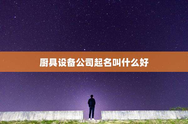 厨具设备公司起名叫什么好