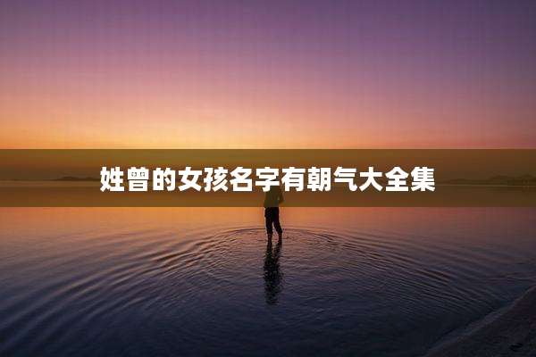姓曾的女孩名字有朝气大全集