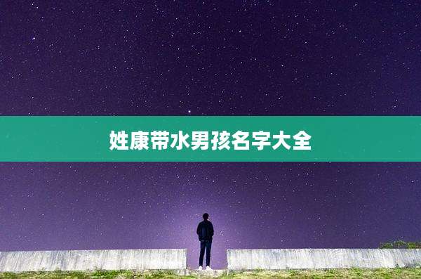 姓康带水男孩名字大全