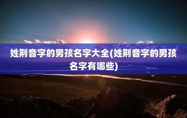 姓荆音字的男孩名字大全(姓荆音字的男孩名字有哪些)