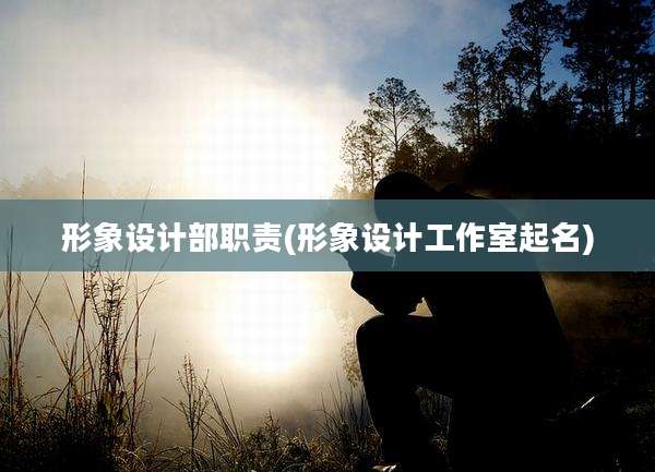 形象设计部职责(形象设计工作室起名)