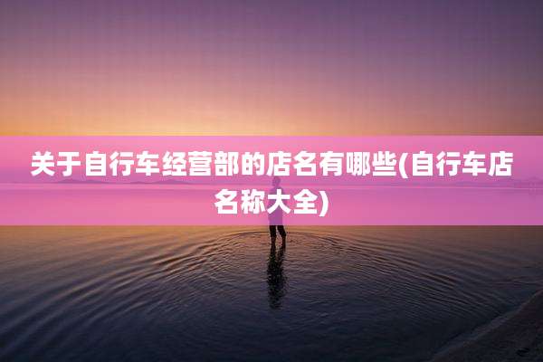 关于自行车经营部的店名有哪些(自行车店名称大全)