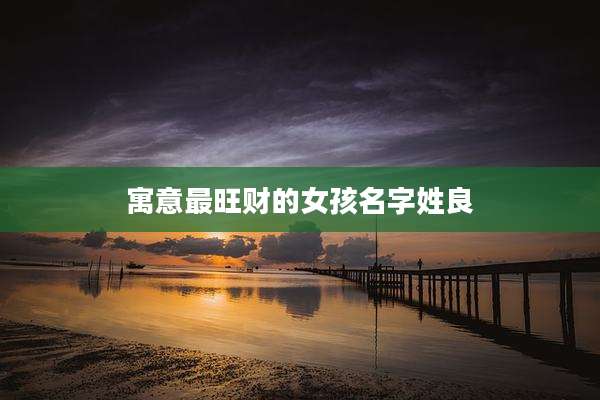 寓意最旺财的女孩名字姓良