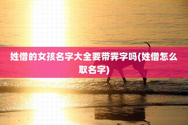 姓僧的女孩名字大全要带霁字吗(姓僧怎么取名字)