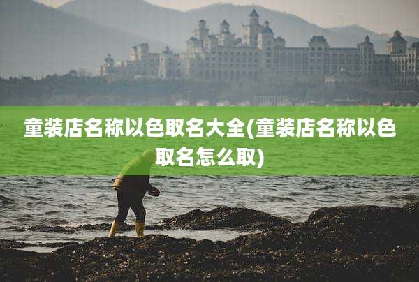 童装店名称以色取名大全(童装店名称以色取名怎么取)