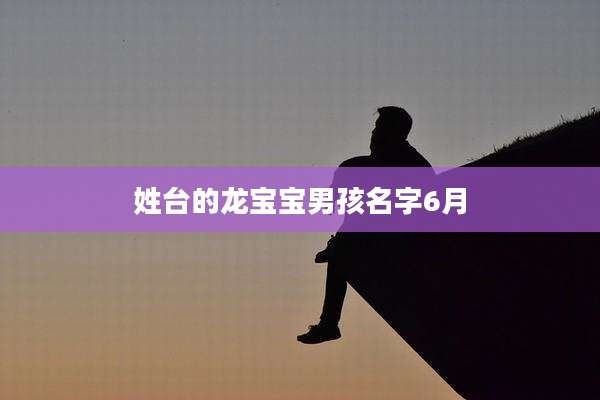 姓台的龙宝宝男孩名字6月
